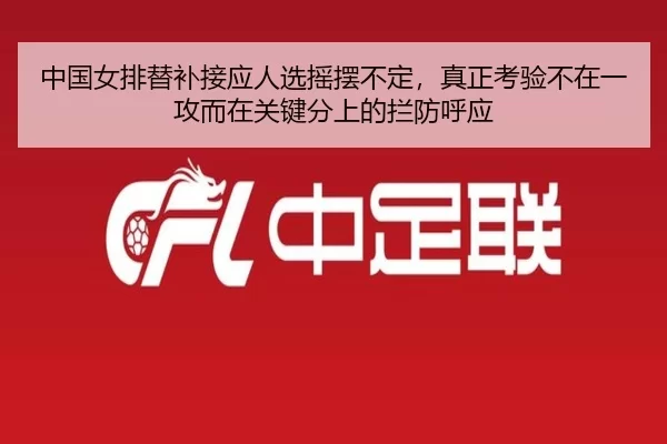 中国女排替补接应人选摇摆不定，真正考验不在一攻而在关键分上的拦防呼应